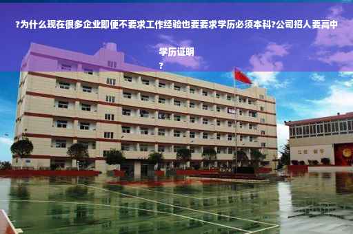 ?为什么现在很多企业即便不要求工作经验也要要求学历必须本科?公司招人要高中学历证明
?