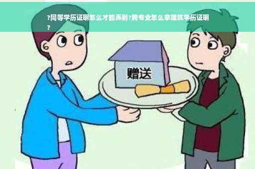 ?同等学历证明怎么才能弄到?跨专业怎么拿建筑学历证明
?