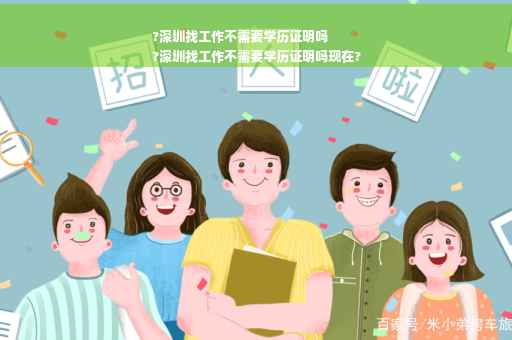 ?深圳找工作不需要学历证明吗
?深圳找工作不需要学历证明吗现在?
