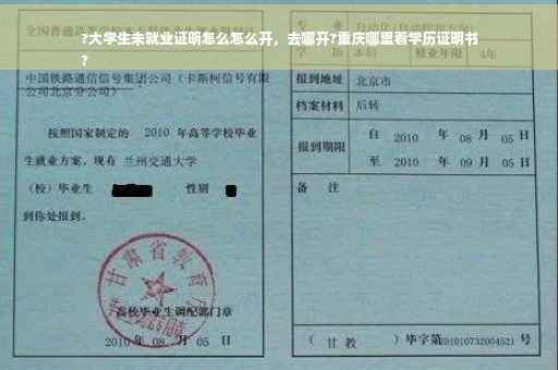 ?大学生未就业证明怎么怎么开，去哪开?重庆哪里看学历证明书
?