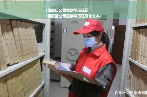 ?离职后公司复制学历证明
?离职后公司复制学历证明怎么办?