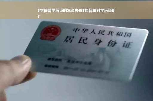 ?学信网学历证明怎么办理?如何拿到学历证明
?
