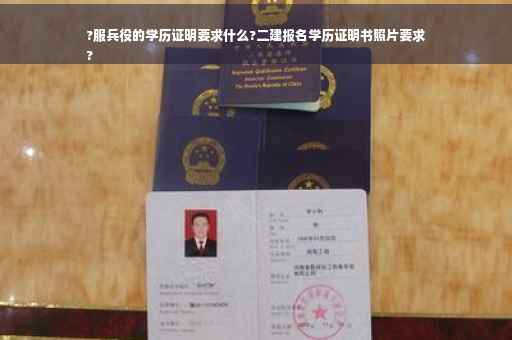 ?服兵役的学历证明要求什么?二建报名学历证明书照片要求
?