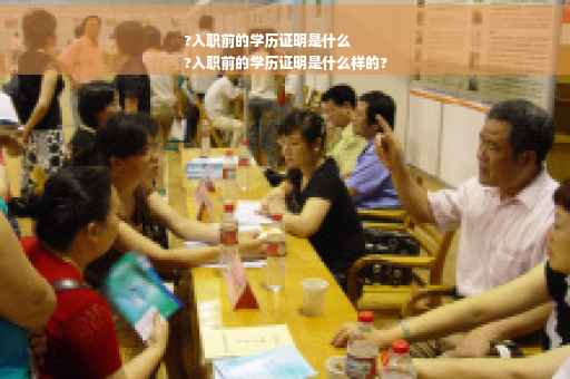?入职前的学历证明是什么
?入职前的学历证明是什么样的?