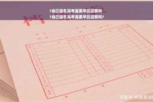 ?自己报名高考需要学历证明吗
?自己报名高考需要学历证明吗?