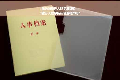 ?股份制银行入职学历证明
?银行入职学历认证查得严吗?