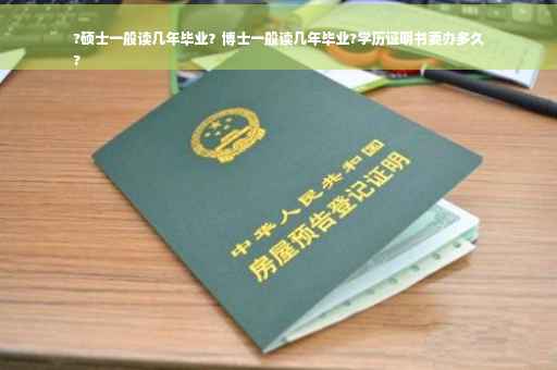 ?硕士一般读几年毕业？博士一般读几年毕业?学历证明书要办多久
?