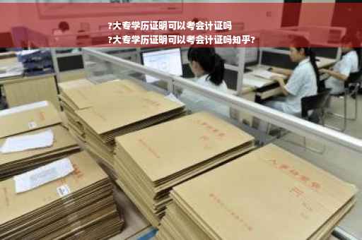 ?大专学历证明可以考会计证吗
?大专学历证明可以考会计证吗知乎?