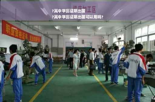 ?高中学历证明出国
?高中学历证明出国可以用吗?
