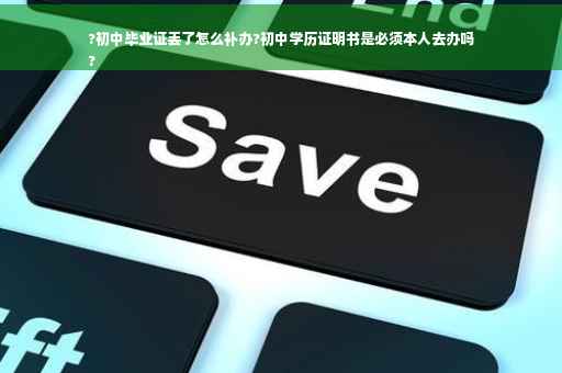 ?初中毕业证丢了怎么补办?初中学历证明书是必须本人去办吗
?