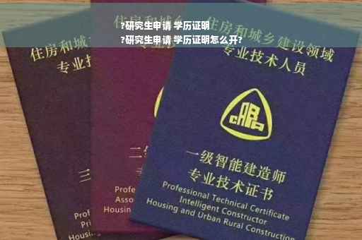 ?研究生申请 学历证明
?研究生申请 学历证明怎么开?