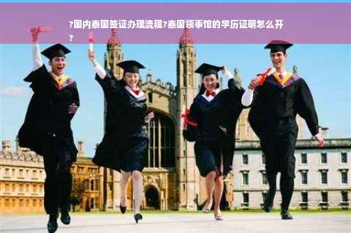 ?国内泰国签证办理流程?泰国领事馆的学历证明怎么开
?