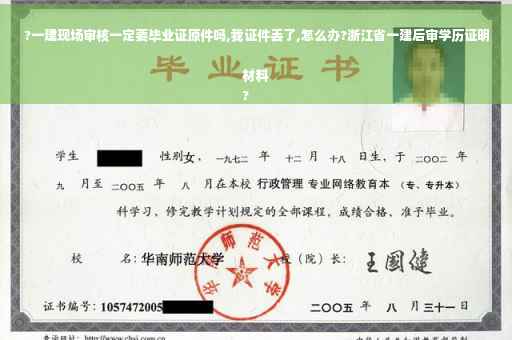 ?一建现场审核一定要毕业证原件吗,我证件丢了,怎么办?浙江省一建后审学历证明材料
?