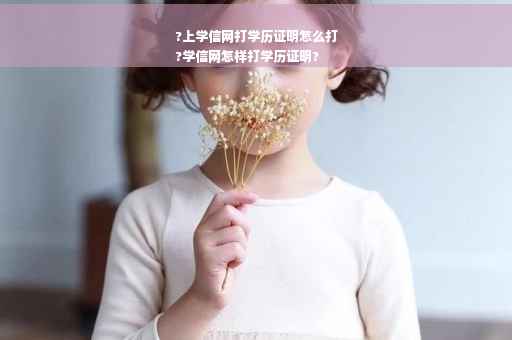 ?上学信网打学历证明怎么打
?学信网怎样打学历证明?