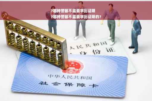 ?哪种警察不需要学历证明
?哪种警察不需要学历证明的?