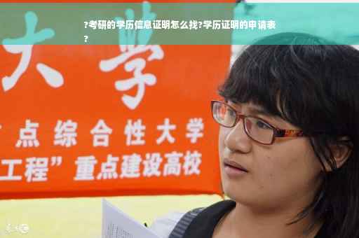 ?考研的学历信息证明怎么找?学历证明的申请表
?