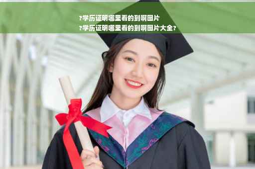 ?学历证明哪里看的到啊图片
?学历证明哪里看的到啊图片大全?