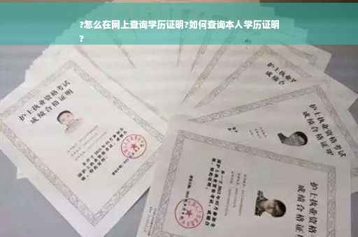 ?怎么在网上查询学历证明?如何查询本人学历证明
?