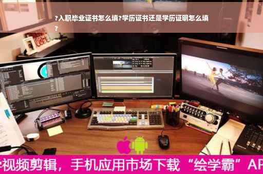 ?入职毕业证书怎么填?学历证书还是学历证明怎么填
?