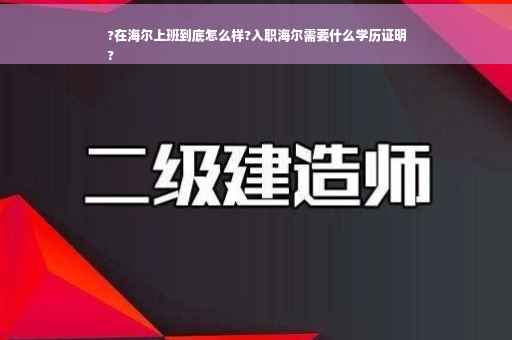 ?在海尔上班到底怎么样?入职海尔需要什么学历证明
?