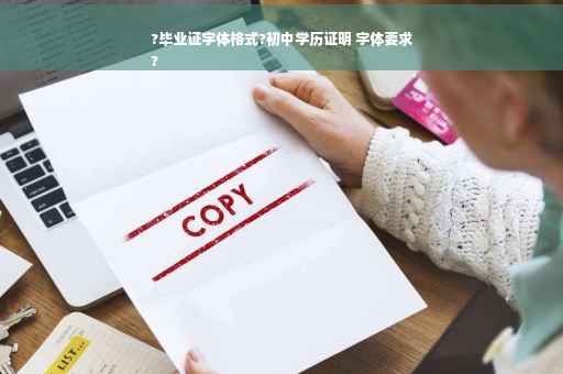 ?毕业证字体格式?初中学历证明 字体要求
?