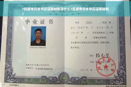 ?抚顺专升本学历证明材料是什么?抚顺专升本学历证明材料
?