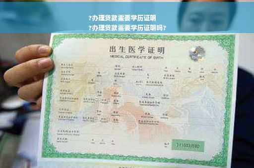 ?办理贷款需要学历证明
?办理贷款需要学历证明吗?