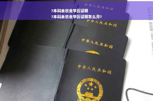 ?本科未毕业学历证明
?本科未毕业学历证明怎么开?