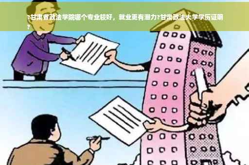 ?甘肃省政法学院哪个专业较好，就业更有潜力?甘肃政法大学学历证明
?