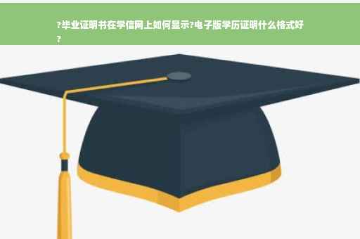?毕业证明书在学信网上如何显示?电子版学历证明什么格式好
?