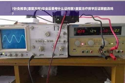 ?针灸推拿(康复方向)毕业后要考什么证件啊?康复治疗师学历证明能改吗
?
