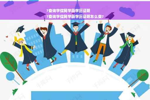 ?查询学信网学籍学历证明
?查询学信网学籍学历证明怎么查?