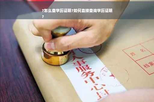 ?怎么查学历证明?如何直接查询学历证明
?
