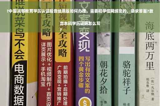 ?中国高等教育学历认证报告纸质版如何办理，需要和学信网绑定的，急求答案?放弃本科学历证明怎么写
?
