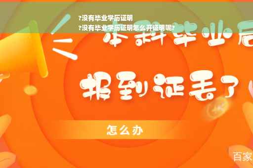 ?没有毕业学历证明
?没有毕业学历证明怎么开证明呢?