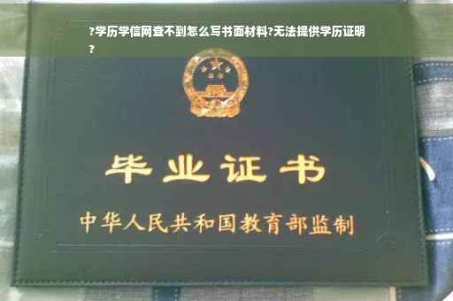 ?学历学信网查不到怎么写书面材料?无法提供学历证明
?