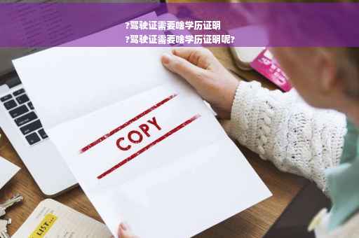 ?驾驶证需要啥学历证明
?驾驶证需要啥学历证明呢?