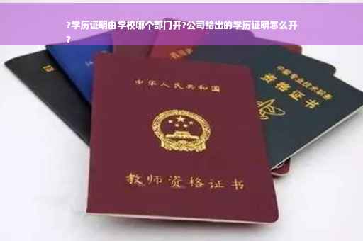?学历证明由学校哪个部门开?公司给出的学历证明怎么开
?