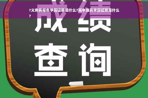 ?义务兵报名学历证明是什么?高中当兵学历证明是什么
?