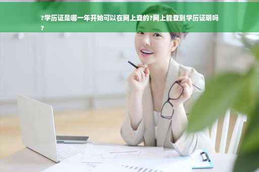 ?学历证是哪一年开始可以在网上查的?网上能查到学历证明吗
?