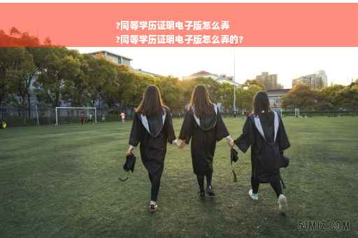 ?同等学历证明电子版怎么弄
?同等学历证明电子版怎么弄的?