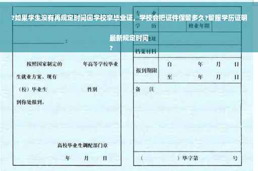 ?如果学生没有再规定时间回学校拿毕业证，学校会把证件保留多久?留服学历证明最新规定时间
?