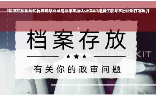 ?留学生回国后如何咨询毕业证成绩单学历认证信息?港澳生联考学历证明在哪里开
?