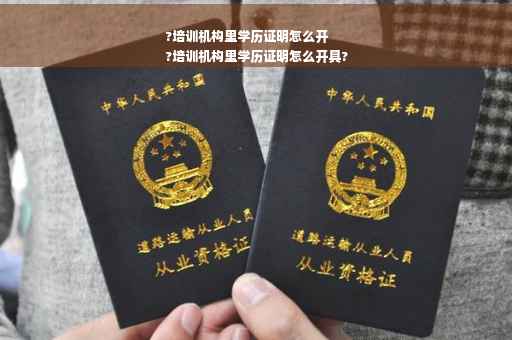 ?培训机构里学历证明怎么开
?培训机构里学历证明怎么开具?