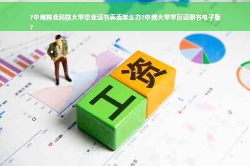 ?中南林业科技大学毕业证书弄丢怎么办?中南大学学历证明书电子版
?