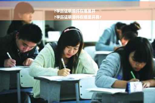 ?学历证明原件在哪里开
?学历证明原件在哪里开具?