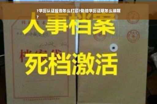 ?学历认证报告怎么打印?助培学历证明怎么填啊
?