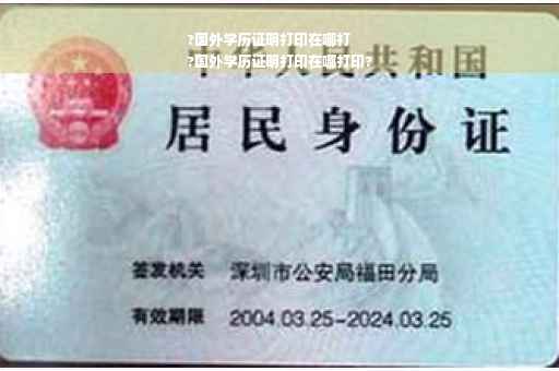 ?国外学历证明打印在哪打
?国外学历证明打印在哪打印?