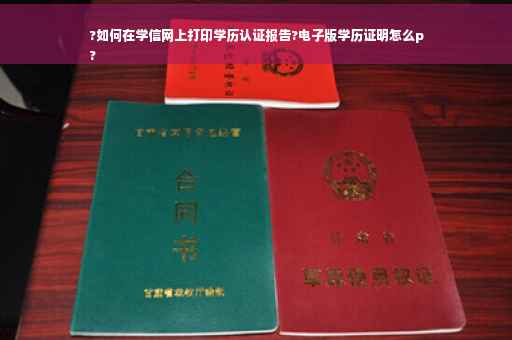 ?如何在学信网上打印学历认证报告?电子版学历证明怎么p
?