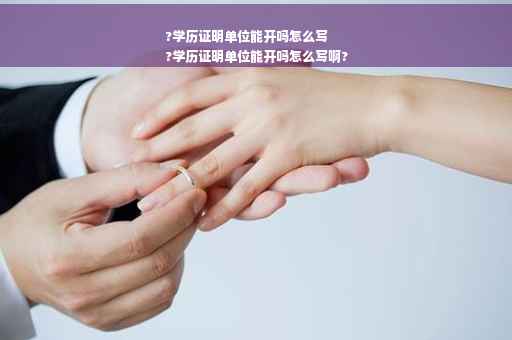 ?学历证明单位能开吗怎么写
?学历证明单位能开吗怎么写啊?